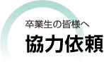 卒業生の皆様へ 協力依頼