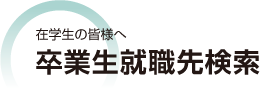 在学生の皆様へ 卒業生就職先検索